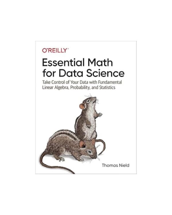 Essential Math for Data Science: Take Control of Your Data with Fundamental Linear Algebra, Probability, and Statistics 1st Edition